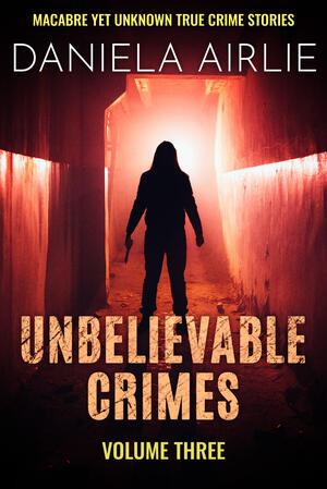 Unbelievable Crimes Volume Three Unbelievable Crimes Volume Three